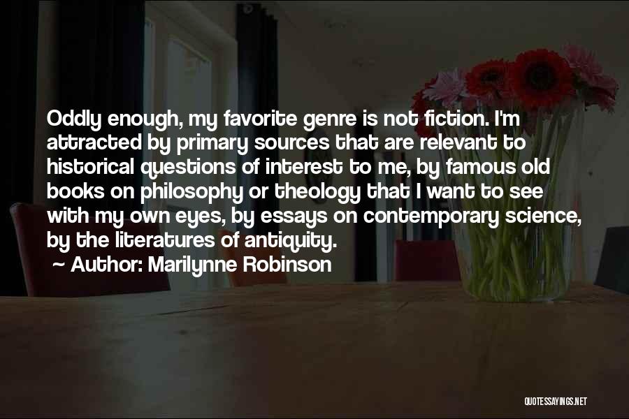 Marilynne Robinson Quotes: Oddly Enough, My Favorite Genre Is Not Fiction. I'm Attracted By Primary Sources That Are Relevant To Historical Questions Of