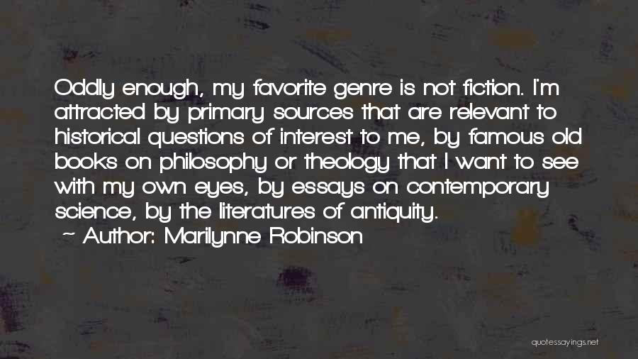 Marilynne Robinson Quotes: Oddly Enough, My Favorite Genre Is Not Fiction. I'm Attracted By Primary Sources That Are Relevant To Historical Questions Of