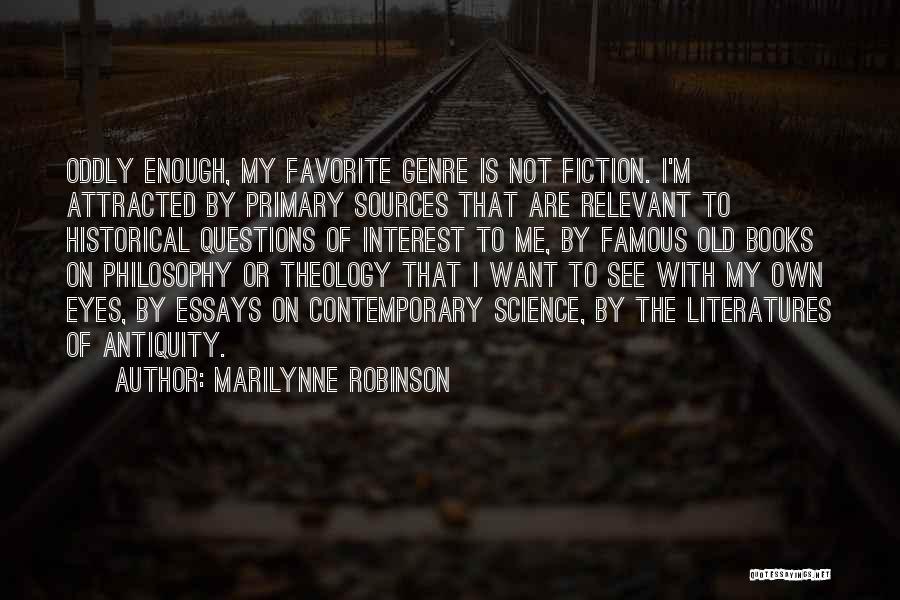 Marilynne Robinson Quotes: Oddly Enough, My Favorite Genre Is Not Fiction. I'm Attracted By Primary Sources That Are Relevant To Historical Questions Of