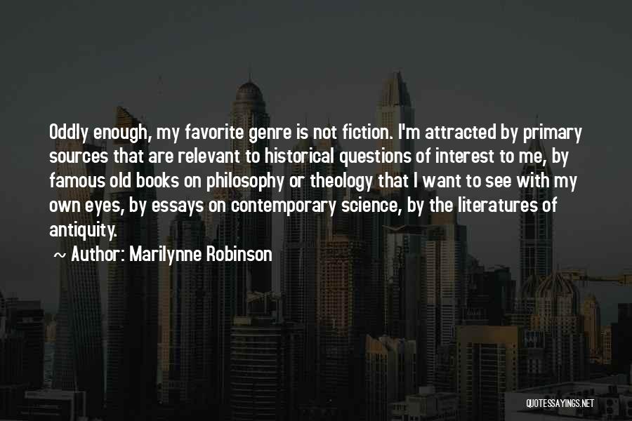 Marilynne Robinson Quotes: Oddly Enough, My Favorite Genre Is Not Fiction. I'm Attracted By Primary Sources That Are Relevant To Historical Questions Of