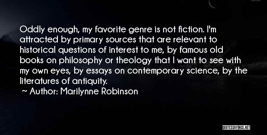 Marilynne Robinson Quotes: Oddly Enough, My Favorite Genre Is Not Fiction. I'm Attracted By Primary Sources That Are Relevant To Historical Questions Of