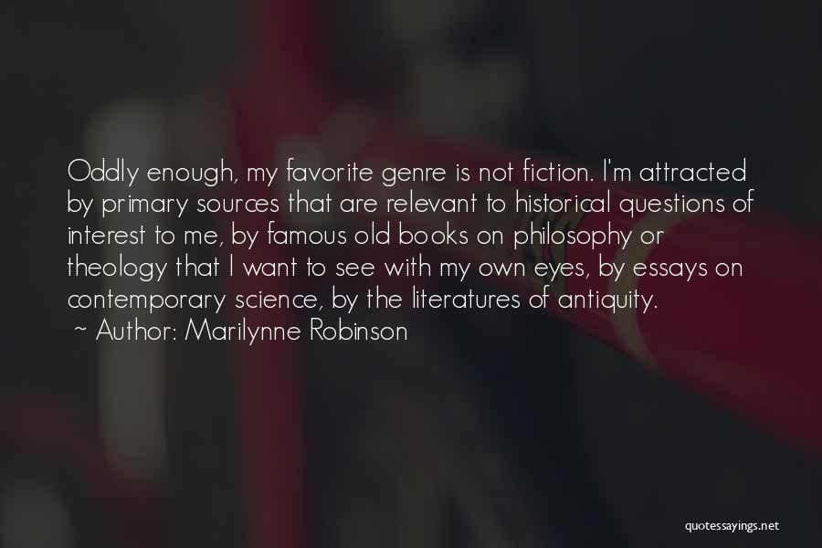 Marilynne Robinson Quotes: Oddly Enough, My Favorite Genre Is Not Fiction. I'm Attracted By Primary Sources That Are Relevant To Historical Questions Of