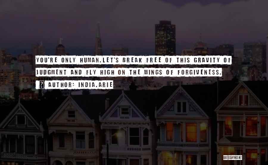 India.Arie Quotes: You're Only Human.let's Break Free Of This Gravity Of Judgment And Fly High On The Wings Of Forgiveness.