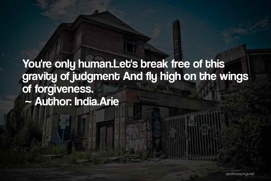 India.Arie Quotes: You're Only Human.let's Break Free Of This Gravity Of Judgment And Fly High On The Wings Of Forgiveness.