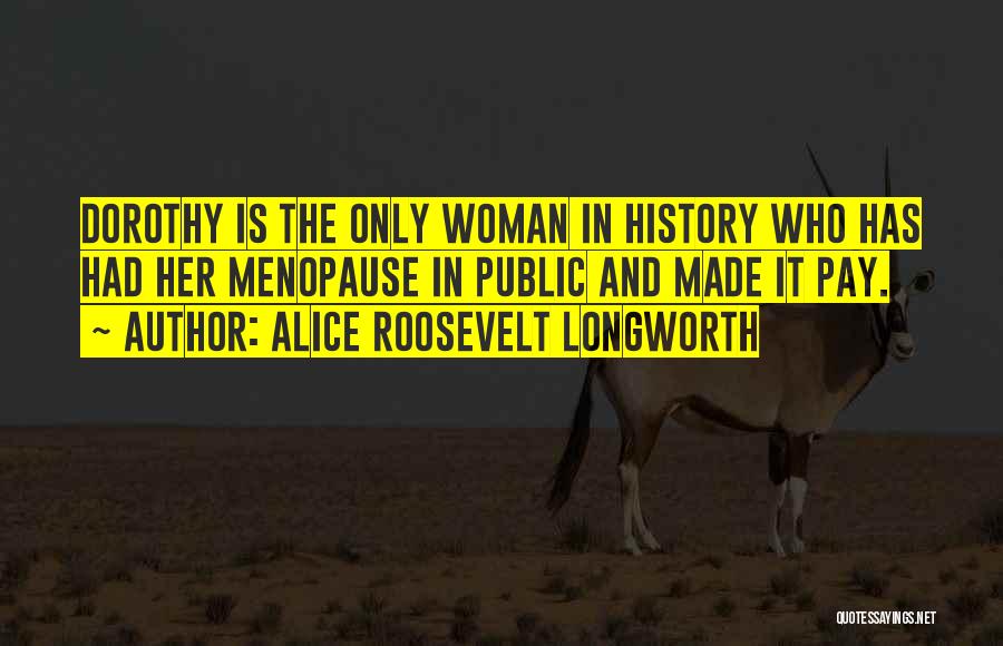 Alice Roosevelt Longworth Quotes: Dorothy Is The Only Woman In History Who Has Had Her Menopause In Public And Made It Pay.