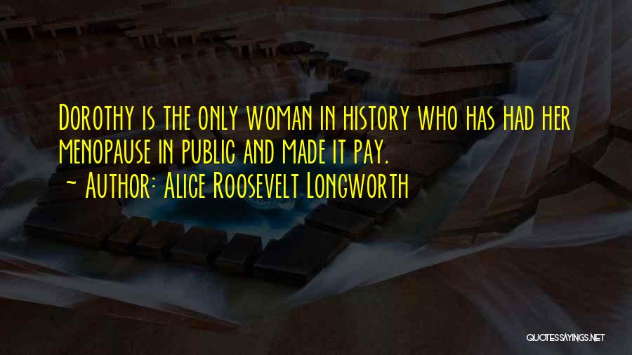 Alice Roosevelt Longworth Quotes: Dorothy Is The Only Woman In History Who Has Had Her Menopause In Public And Made It Pay.