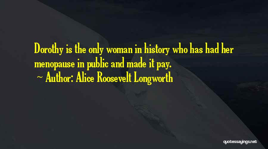 Alice Roosevelt Longworth Quotes: Dorothy Is The Only Woman In History Who Has Had Her Menopause In Public And Made It Pay.