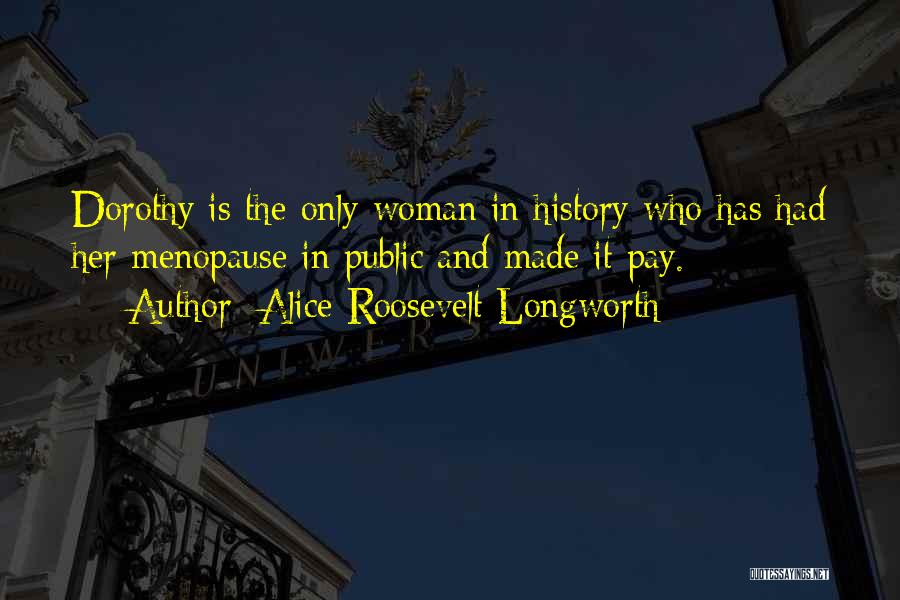 Alice Roosevelt Longworth Quotes: Dorothy Is The Only Woman In History Who Has Had Her Menopause In Public And Made It Pay.