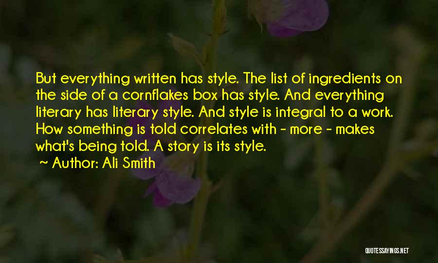 Ali Smith Quotes: But Everything Written Has Style. The List Of Ingredients On The Side Of A Cornflakes Box Has Style. And Everything