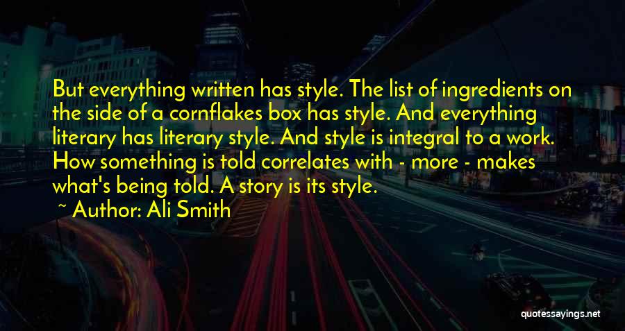 Ali Smith Quotes: But Everything Written Has Style. The List Of Ingredients On The Side Of A Cornflakes Box Has Style. And Everything