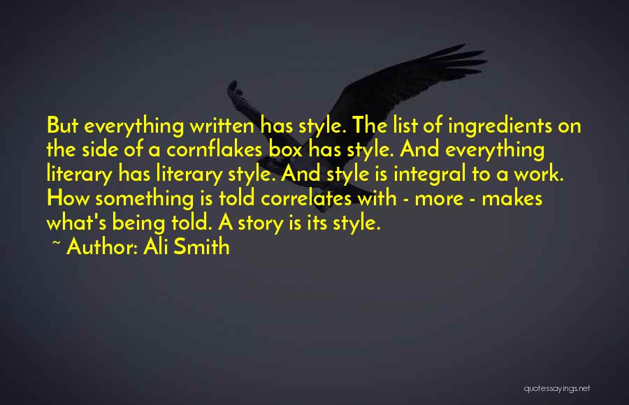 Ali Smith Quotes: But Everything Written Has Style. The List Of Ingredients On The Side Of A Cornflakes Box Has Style. And Everything