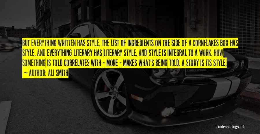 Ali Smith Quotes: But Everything Written Has Style. The List Of Ingredients On The Side Of A Cornflakes Box Has Style. And Everything