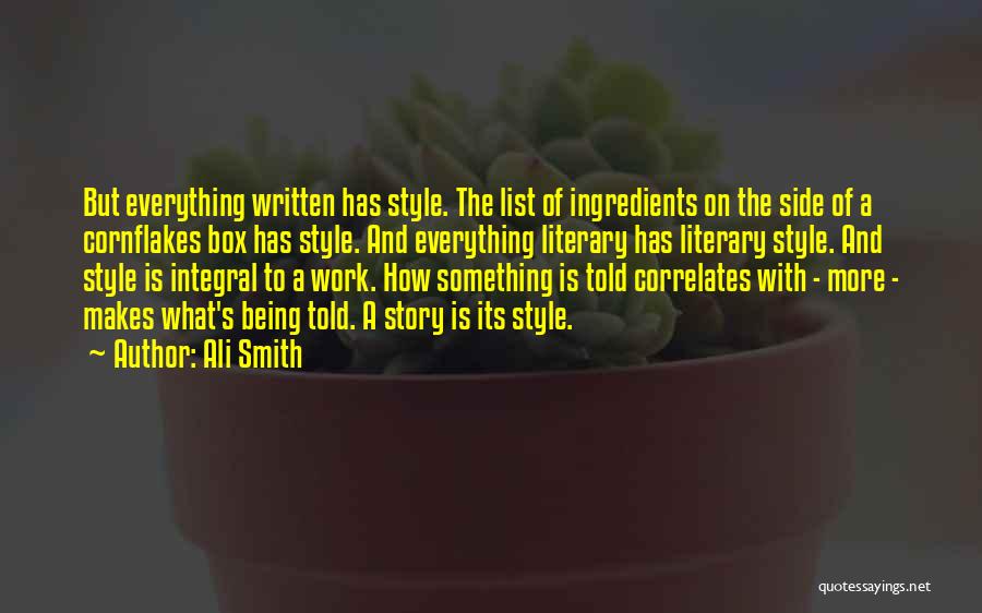 Ali Smith Quotes: But Everything Written Has Style. The List Of Ingredients On The Side Of A Cornflakes Box Has Style. And Everything