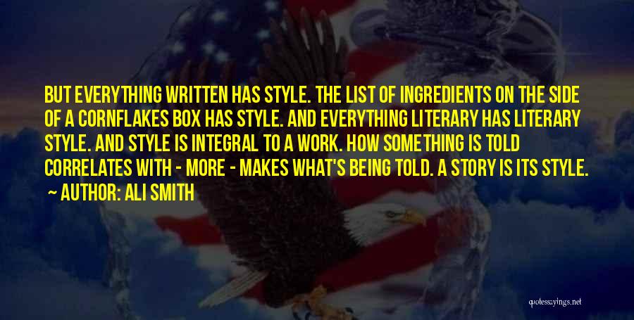 Ali Smith Quotes: But Everything Written Has Style. The List Of Ingredients On The Side Of A Cornflakes Box Has Style. And Everything