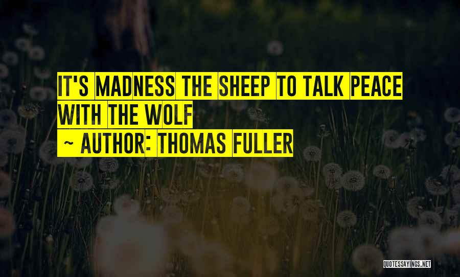 Thomas Fuller Quotes: It's Madness The Sheep To Talk Peace With The Wolf