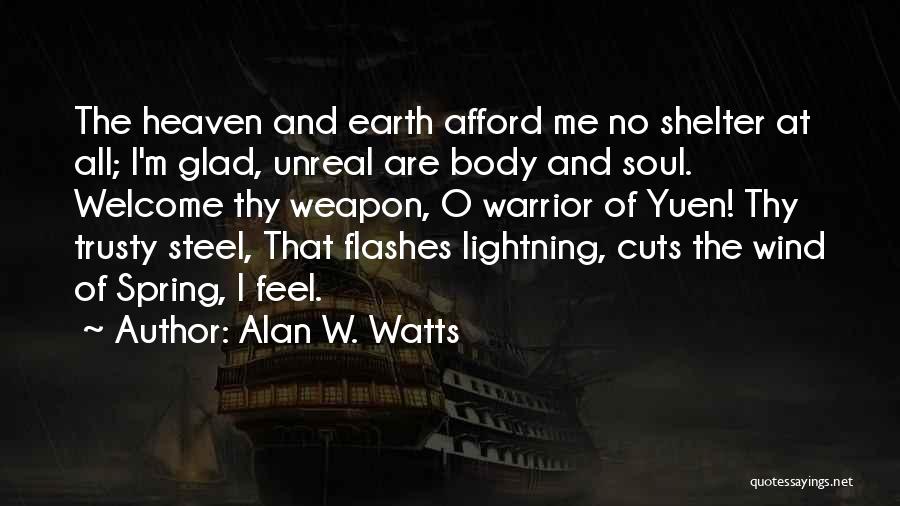 Alan W. Watts Quotes: The Heaven And Earth Afford Me No Shelter At All; I'm Glad, Unreal Are Body And Soul. Welcome Thy Weapon,