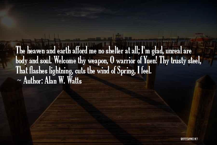 Alan W. Watts Quotes: The Heaven And Earth Afford Me No Shelter At All; I'm Glad, Unreal Are Body And Soul. Welcome Thy Weapon,