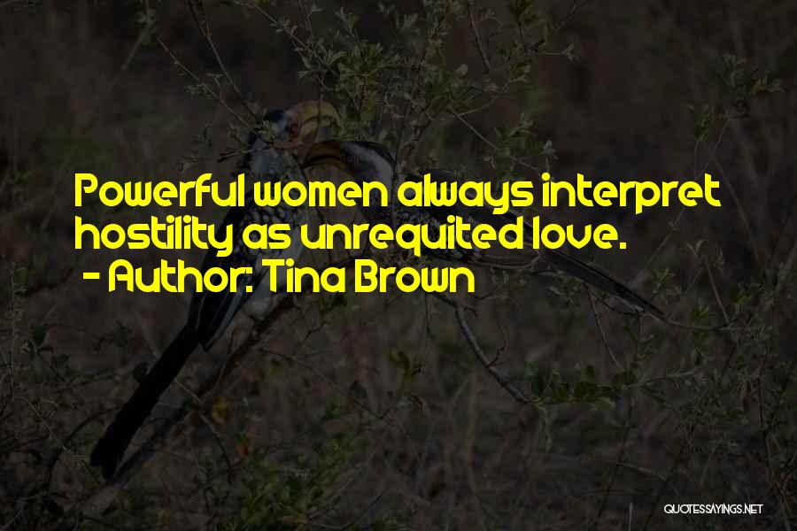 Tina Brown Quotes: Powerful Women Always Interpret Hostility As Unrequited Love.