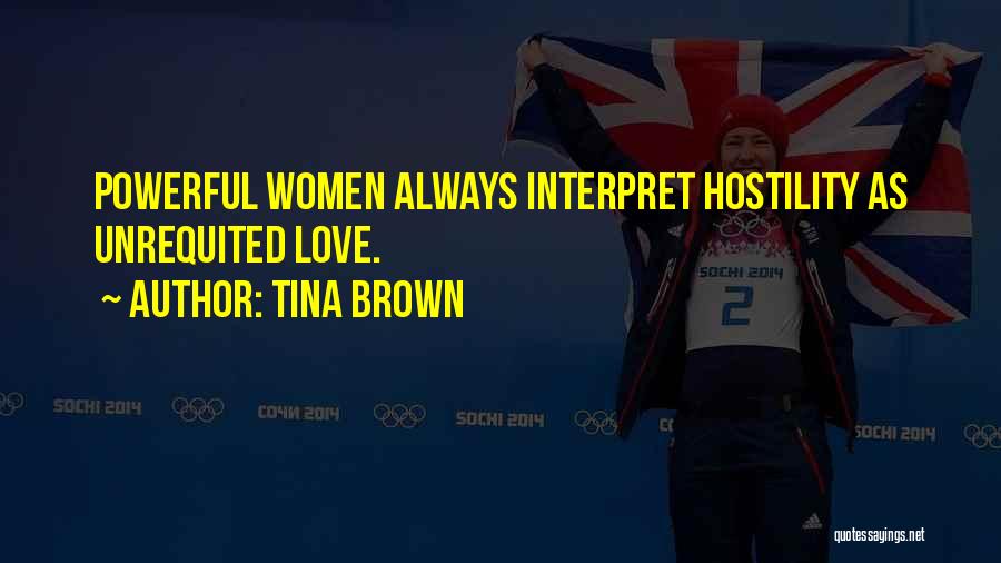 Tina Brown Quotes: Powerful Women Always Interpret Hostility As Unrequited Love.