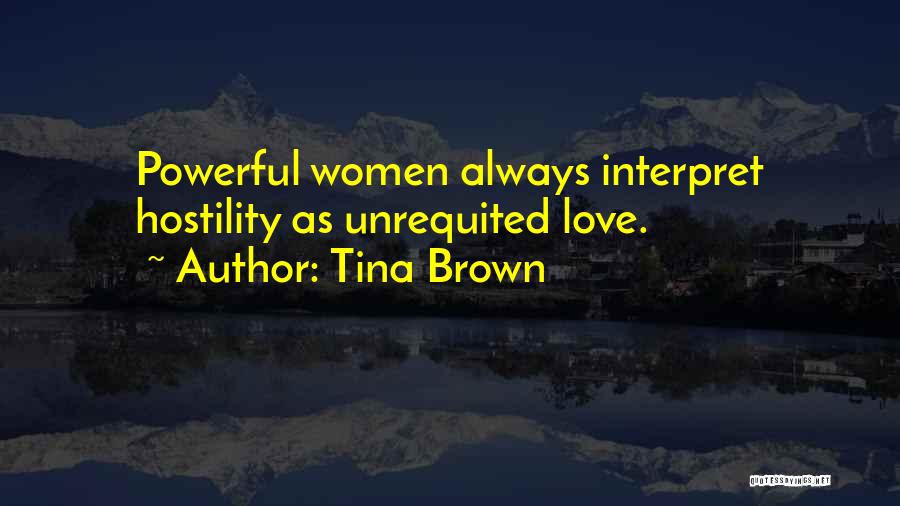 Tina Brown Quotes: Powerful Women Always Interpret Hostility As Unrequited Love.