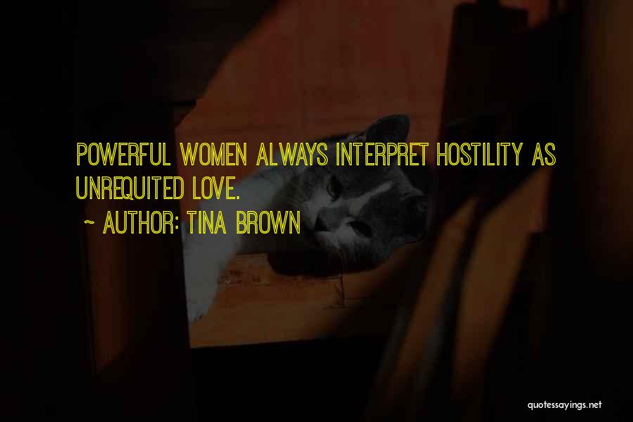 Tina Brown Quotes: Powerful Women Always Interpret Hostility As Unrequited Love.