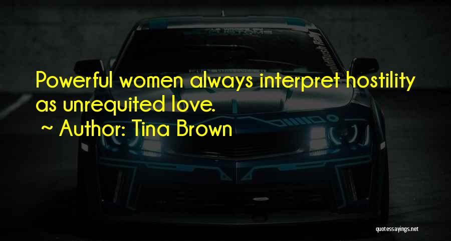Tina Brown Quotes: Powerful Women Always Interpret Hostility As Unrequited Love.