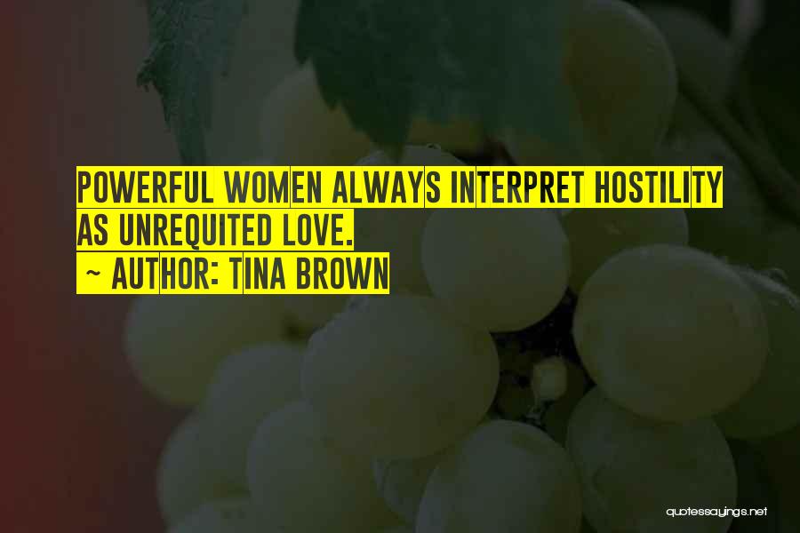 Tina Brown Quotes: Powerful Women Always Interpret Hostility As Unrequited Love.