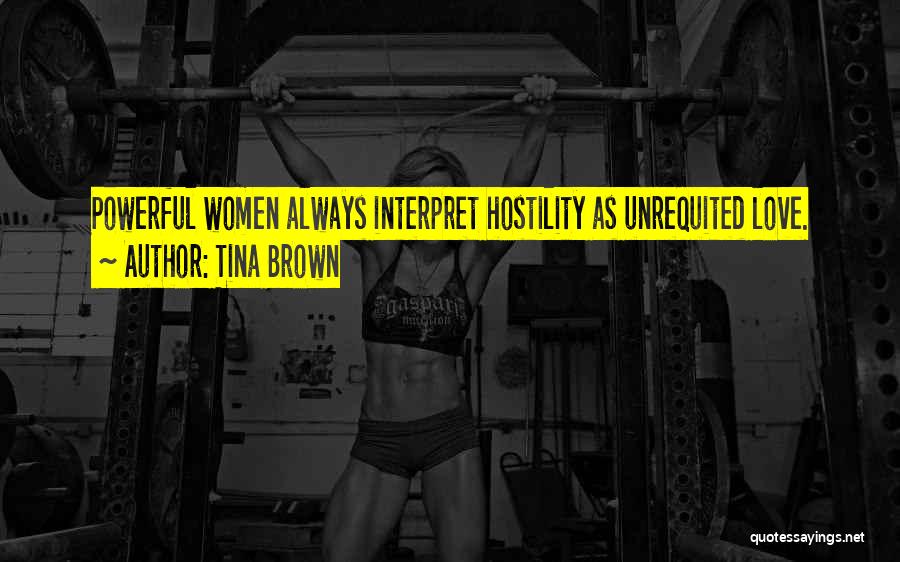 Tina Brown Quotes: Powerful Women Always Interpret Hostility As Unrequited Love.
