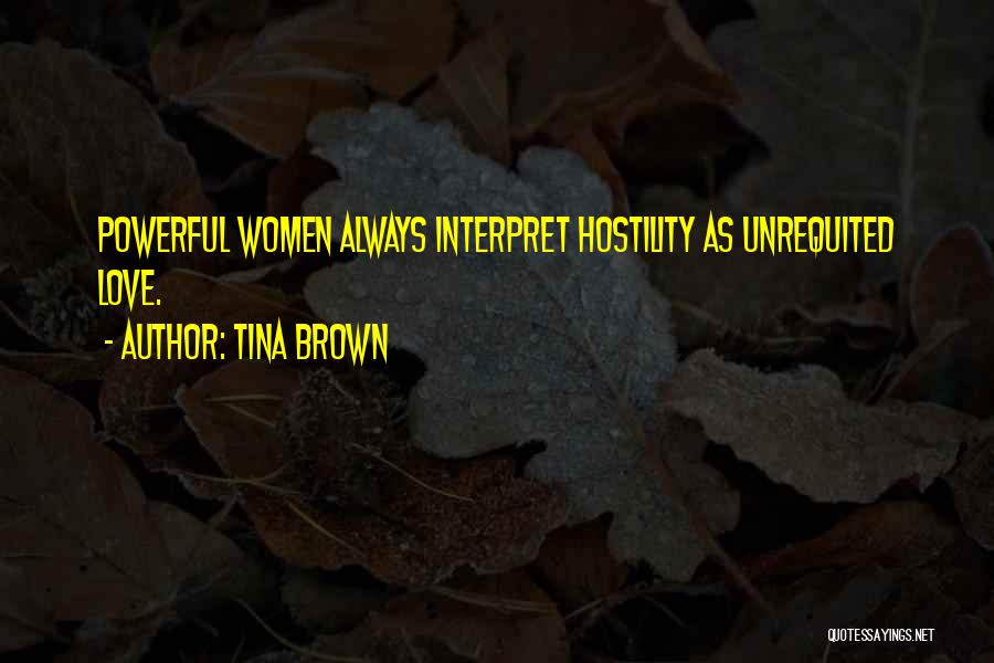Tina Brown Quotes: Powerful Women Always Interpret Hostility As Unrequited Love.