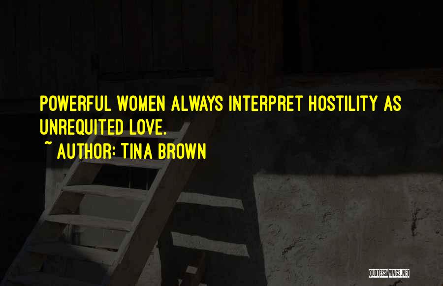Tina Brown Quotes: Powerful Women Always Interpret Hostility As Unrequited Love.