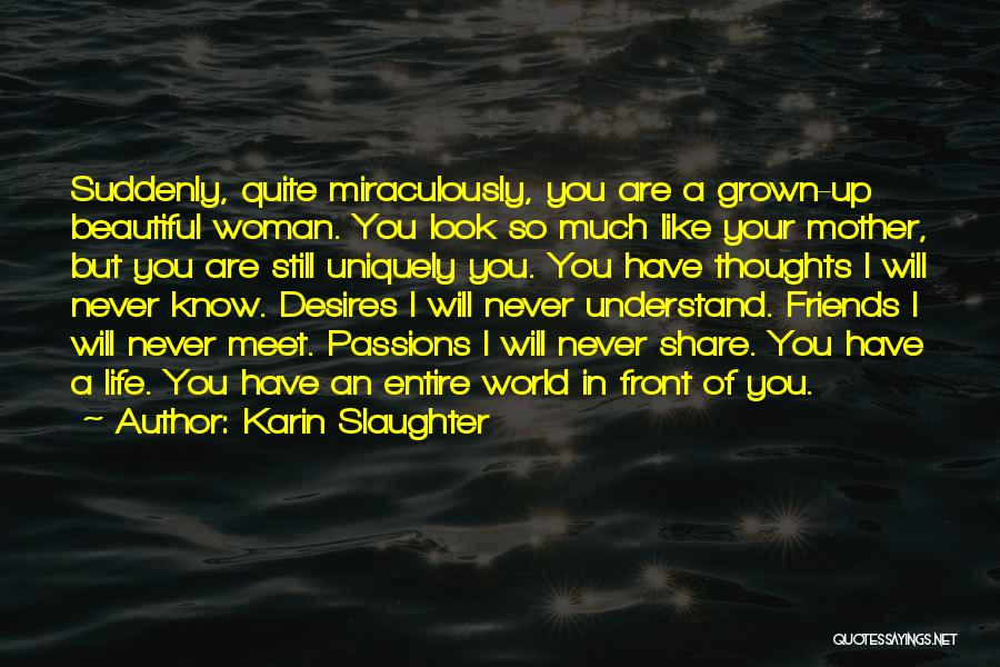 Karin Slaughter Quotes: Suddenly, Quite Miraculously, You Are A Grown-up Beautiful Woman. You Look So Much Like Your Mother, But You Are Still