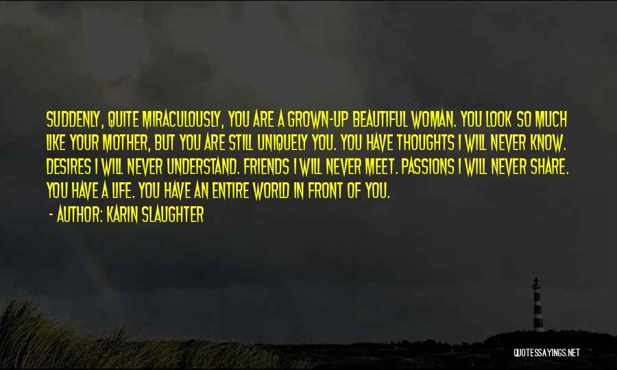 Karin Slaughter Quotes: Suddenly, Quite Miraculously, You Are A Grown-up Beautiful Woman. You Look So Much Like Your Mother, But You Are Still