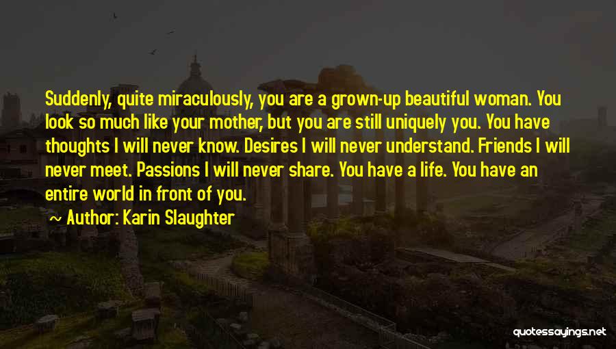 Karin Slaughter Quotes: Suddenly, Quite Miraculously, You Are A Grown-up Beautiful Woman. You Look So Much Like Your Mother, But You Are Still