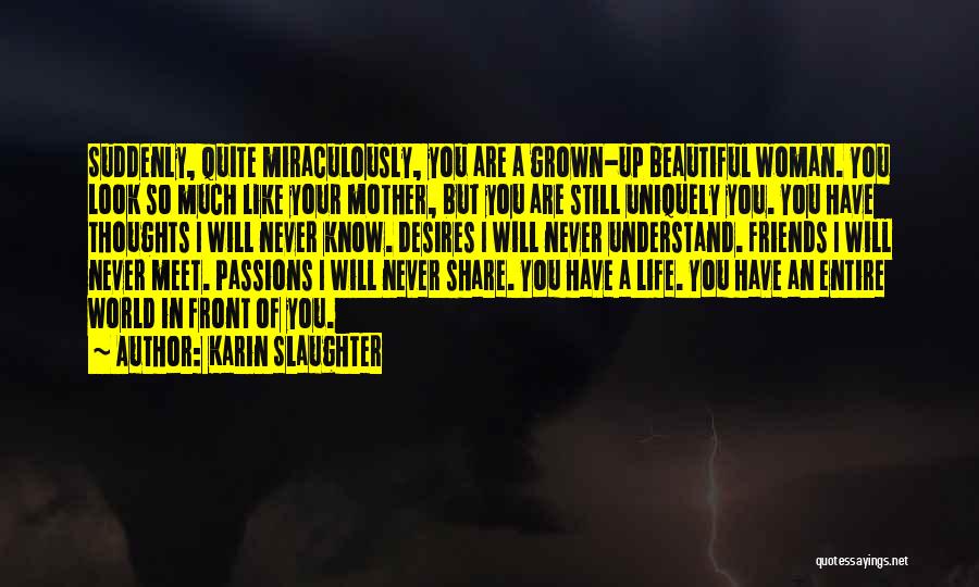 Karin Slaughter Quotes: Suddenly, Quite Miraculously, You Are A Grown-up Beautiful Woman. You Look So Much Like Your Mother, But You Are Still