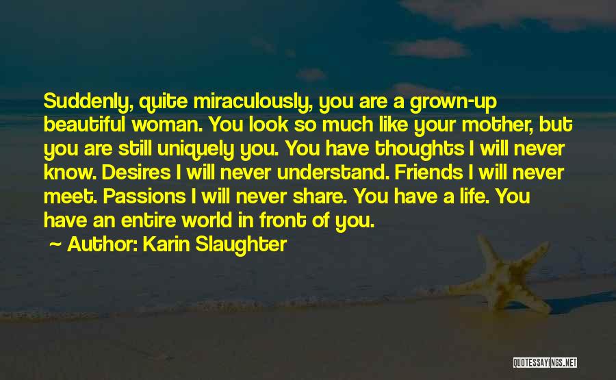 Karin Slaughter Quotes: Suddenly, Quite Miraculously, You Are A Grown-up Beautiful Woman. You Look So Much Like Your Mother, But You Are Still