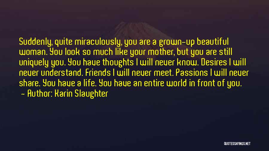 Karin Slaughter Quotes: Suddenly, Quite Miraculously, You Are A Grown-up Beautiful Woman. You Look So Much Like Your Mother, But You Are Still