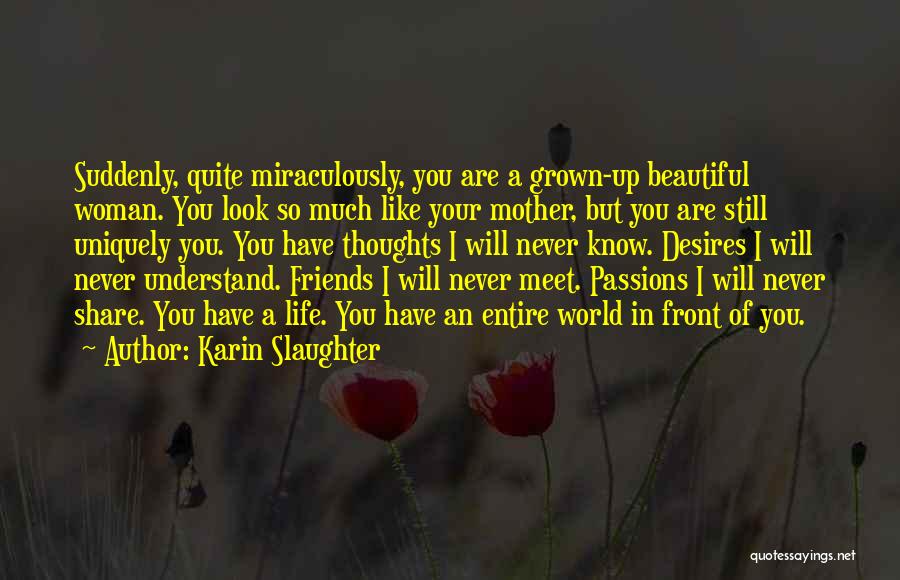 Karin Slaughter Quotes: Suddenly, Quite Miraculously, You Are A Grown-up Beautiful Woman. You Look So Much Like Your Mother, But You Are Still
