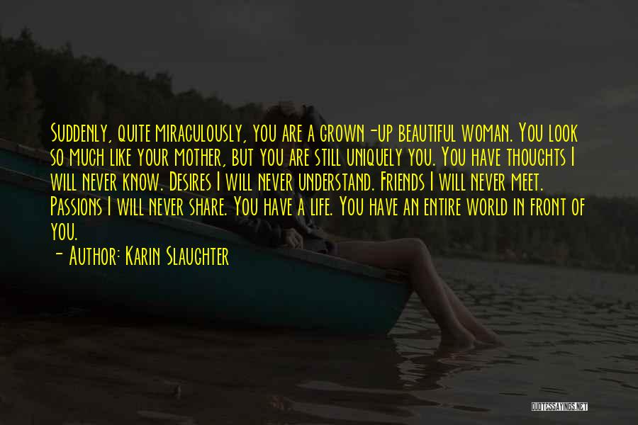 Karin Slaughter Quotes: Suddenly, Quite Miraculously, You Are A Grown-up Beautiful Woman. You Look So Much Like Your Mother, But You Are Still