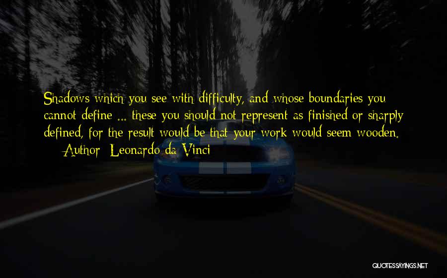 Leonardo Da Vinci Quotes: Shadows Which You See With Difficulty, And Whose Boundaries You Cannot Define ... These You Should Not Represent As Finished