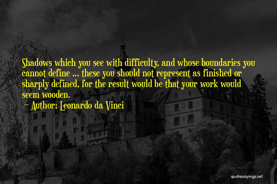 Leonardo Da Vinci Quotes: Shadows Which You See With Difficulty, And Whose Boundaries You Cannot Define ... These You Should Not Represent As Finished