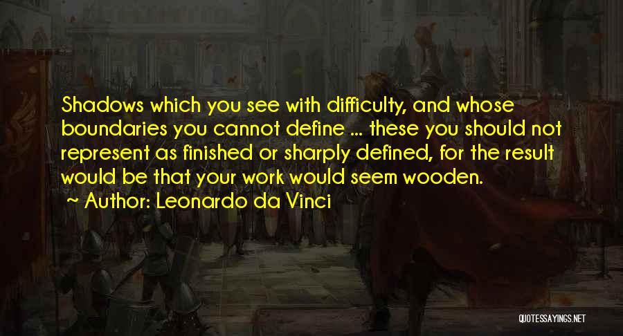 Leonardo Da Vinci Quotes: Shadows Which You See With Difficulty, And Whose Boundaries You Cannot Define ... These You Should Not Represent As Finished