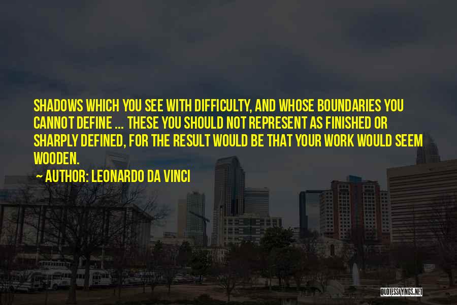 Leonardo Da Vinci Quotes: Shadows Which You See With Difficulty, And Whose Boundaries You Cannot Define ... These You Should Not Represent As Finished