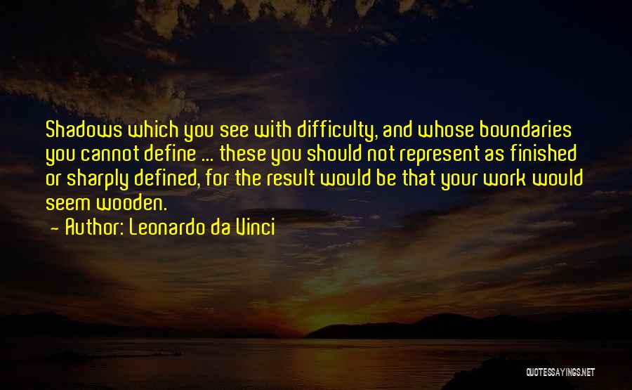 Leonardo Da Vinci Quotes: Shadows Which You See With Difficulty, And Whose Boundaries You Cannot Define ... These You Should Not Represent As Finished