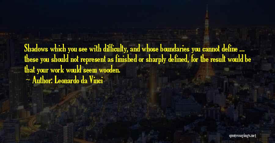 Leonardo Da Vinci Quotes: Shadows Which You See With Difficulty, And Whose Boundaries You Cannot Define ... These You Should Not Represent As Finished