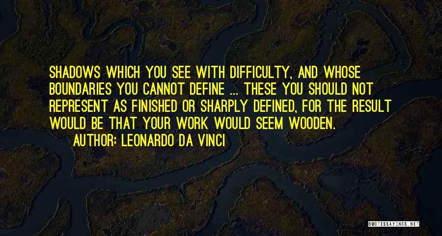 Leonardo Da Vinci Quotes: Shadows Which You See With Difficulty, And Whose Boundaries You Cannot Define ... These You Should Not Represent As Finished