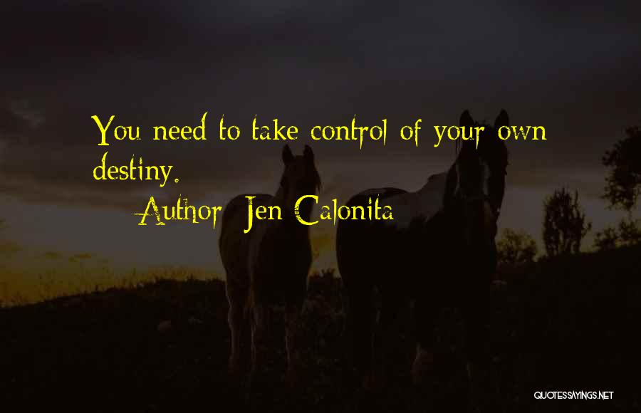 Jen Calonita Quotes: You Need To Take Control Of Your Own Destiny.