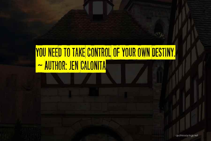 Jen Calonita Quotes: You Need To Take Control Of Your Own Destiny.