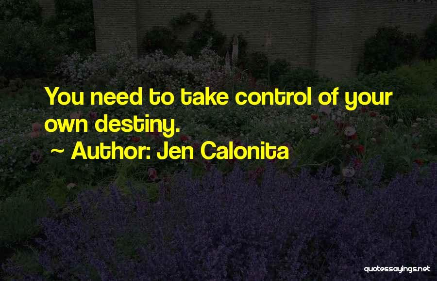 Jen Calonita Quotes: You Need To Take Control Of Your Own Destiny.