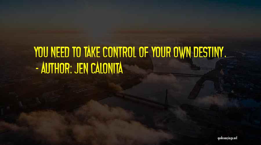 Jen Calonita Quotes: You Need To Take Control Of Your Own Destiny.