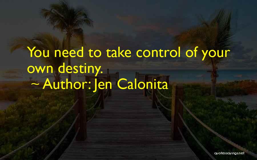 Jen Calonita Quotes: You Need To Take Control Of Your Own Destiny.